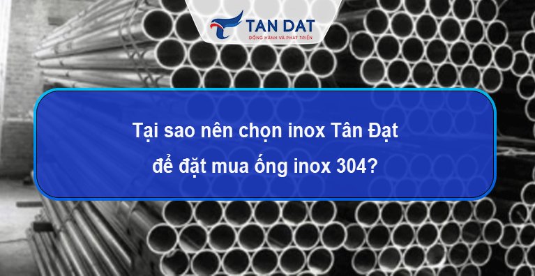 Tại sao nên chọn inox Tân Đạt để đặt mua ống inox 304 ?